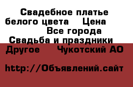 Свадебное платье белого цвета  › Цена ­ 10 000 - Все города Свадьба и праздники » Другое   . Чукотский АО